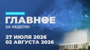 Работа Правительства. Главные события и решения недели – в дайджесте