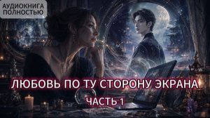 ЛЮБОВЬ ПО ТУ СТОРОНУ ЭКРАНА | ЧАСТЬ 1 | АУДИОКНИГА ПОЛНОСТЬЮ | ЛЮБОВНЫЙ РОМАН