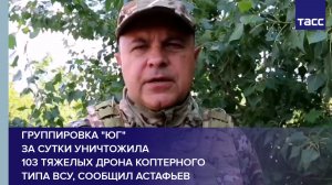 Группировка «Юг»  за сутки уничтожила  103 тяжелых дрона коптерного типа ВСУ, сообщил Астафьев