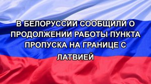 |Н. РФ| В Белоруссии сообщили о продолжении работы пункта пропуска на границе с Латвией