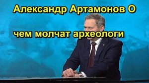 Александр Артамонов О чем молчат археологи