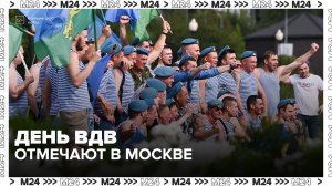 День ВДВ начали отмечать в центре Москвы - Москва 24
