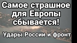 САМОЕ СТРАШНОЕ ДЛЯ ЕВРОПЫ СБЫВАЕТСЯ! УДАРЫ РОССИИ И ФРОНТ