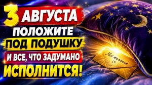 3 августа положите под подушку и все, что задумано исполнится.