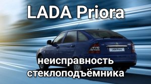 LADA Priora - неисправность стеклоподъëмника и цз.
