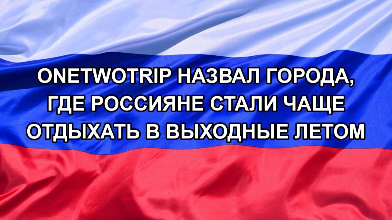 |Н. РФ| OneTwoTrip назвал города, где россияне стали чаще отдыхать в выходные летом