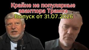 Крайне не популярные авантюра Трампа Выпуск от 31.07.2026