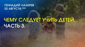 ЧЕМУ СЛЕДУЕТ УЧИТЬ ДЕТЕЙ. Часть3. Церковь Евангельских Христиан Калининград. Геннадий Лазарев.