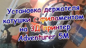 Установка держателя катушки на принтер Adventurer 5M Часть 3