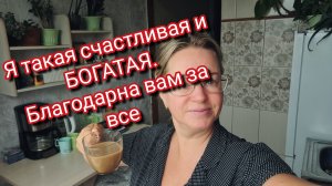 Я такая счастливая и БОГАТАЯ. Благодарна вам за все