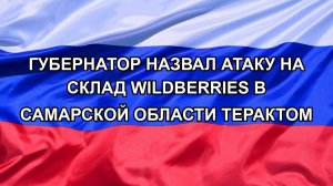 |Н. РФ| Губернатор назвал атаку на склад Wildberries в Самарской области терактом