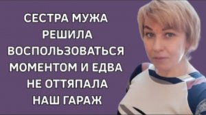 История из жизни. Золовка хотела воспользоваться временем и отнять у нас гараж. Жизненная история