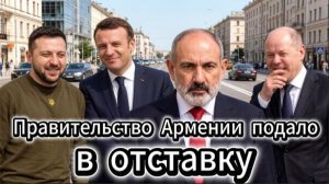 Отставка правительства. Пашинян пытается уговорить Путина. Зеленского осуждают.