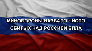 Минобороны назвало число сбитых над Россией БПЛА
