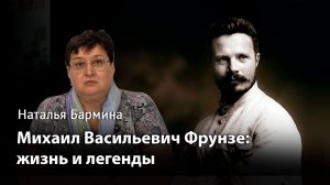 Михаил Васильевич Фрунзе: жизнь и легенды