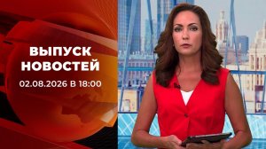 Выпуск новостей в 18:00 от 02.08.2026