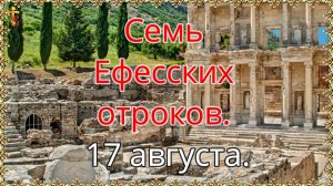 Семь Ефесских отроков. 17 августа.