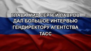 Глава МИД Сергей Лавров дал большое интервью гендиректору агентства ТАСС