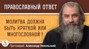 Молитва должна быть краткой или многословной ?  Протоиерей Александр Никольский