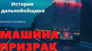 МАШИНА ПРИЗРАК ( История дальнобойщика )