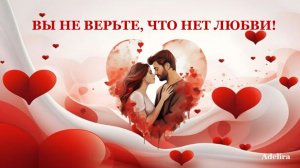 Вы не верьте, что нет любви!