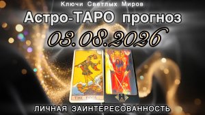 Астро-ТАРО прогноз на 03.08.2026. ЛИЧНАЯ ЗАИНТЕРЕСОВАННОСТЬ. Энергетическое послание.