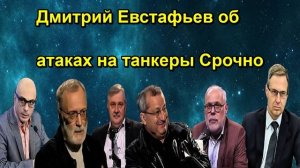 Дмитрий Евстафьев об атаках на танкеры Срочно