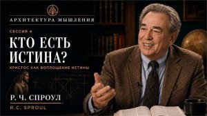 Архитектура Мышления - ЧАСТЬ 4 - Кто есть истина? - Р. Ч. Спроул