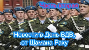 Новости в День ВДВ от Шамана Раху. Часть вторая.