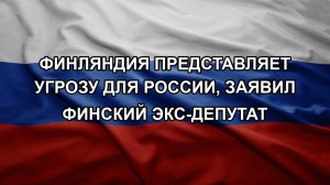 Финляндия представляет угрозу для России, заявил финский экс-депутат