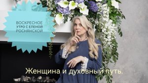 Воскресное утро с Еленой Роснянской. Женщина и духовный путь.