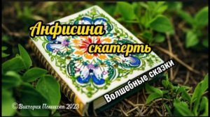 Анфисина скатерть. Сказка о том, как можно создавать красоту своими руками и дарить радость людям