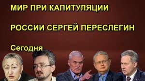 МИР ПРИ КАПИТУЛЯЦИИ РОССИИ СЕРГЕЙ ПЕРЕСЛЕГИН Сегодня