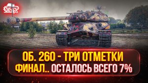 Об.260 — ФИНАЛ...ОСТАЛОСЬ ВСЕГО 7% ● МОЙ ПУТЬ К ТРЁМ ОТМЕТКАМ