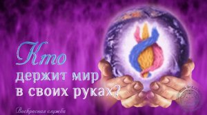 Воскресная служба «Кто держит мир в своих руках?»