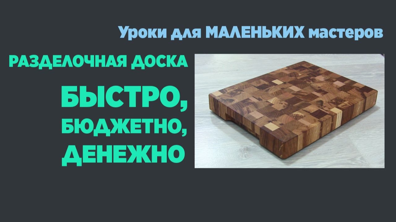 Разделочная доска быстро, бюджетно, денежно. Уроки для маленьких мастеров