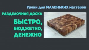 Разделочная доска быстро, бюджетно, денежно. Уроки для маленьких мастеров