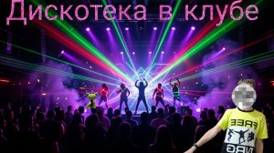 Опять дискотека, но уже в КЛУБЕ!