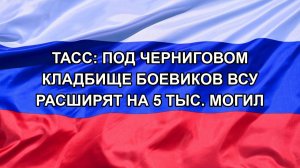 |Н. РФ| ТАСС: под Черниговом кладбище боевиков ВСУ расширят на 5 тыс. могил