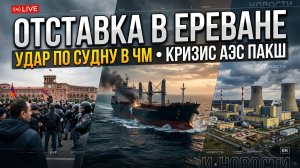 Отставка правительства Армении, удары по сухогрузу в ЧМ и кризис на АЭС Пакш