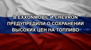 В ExxonMobil и Chevron предупредили о сохранении высоких цен на топливо