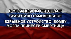 В московском ресторане сработало самодельное взрывное устройство. Бомбу могла принести смертница