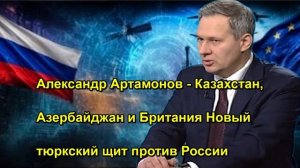 Александр Артамонов Казахстан, Азербайджан и Британия Новый тюркский щит против России