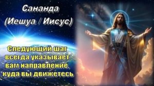 Сананда (Иешуа/Иисус): Следующий шаг всегда указывает вам направление, куда вы движетесь