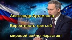 Александр Артамонов Вероятность третьей мировой войны нарастает
