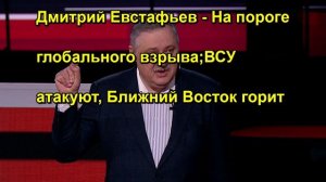 Дмитрий Евстафьев На пороге глобального взрыва;ВСУ атакуют, Ближний Восток горит