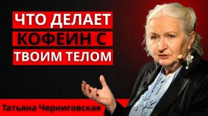 ЧТО КОФЕИН НА САМОМ ДЕЛЕ ДЕЛАЕТ С ВАШИМ МОЗГОМ И ЭНЕРГИЕЙ ТАТЬЯНА ЧЕРНИГОВСКАЯ