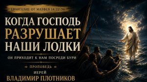 Когда Господь разрушает наши лодки | Проповедь на Евангелие от Матфея 14:22–34