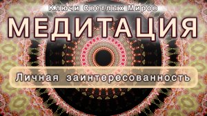 Личная заинтересованность. Трансформационная МЕДИТАЦИЯ. Высокие вибрации.