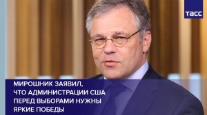 Мирошник заявил, что администрации США перед выборами нужны яркие победы